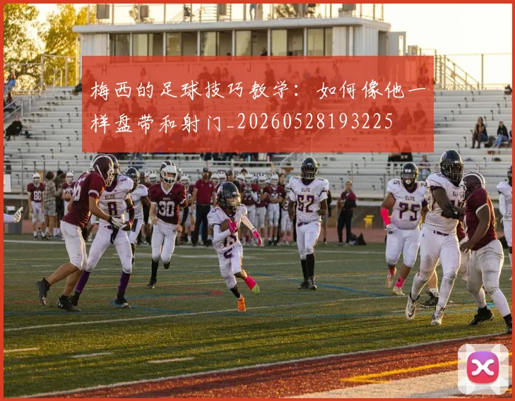 梅西的足球技巧教学：如何像他一样盘带和射门_20260528193225
