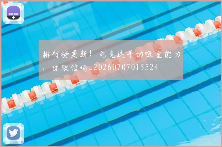 排行榜更新！电竞选手的吸金能力，你敢信吗_20260707015524
