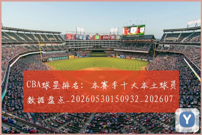 CBA球星排名：本赛季十大本土球员数据盘点_20260530150932_20260712045819