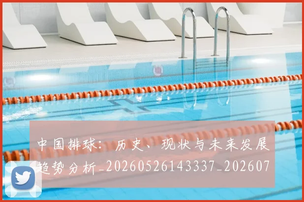 中国排球：历史、现状与未来发展趋势分析_20260526143337_20260703203046