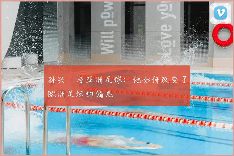 孙兴慜与亚洲足球：他如何改变了欧洲足坛的偏见