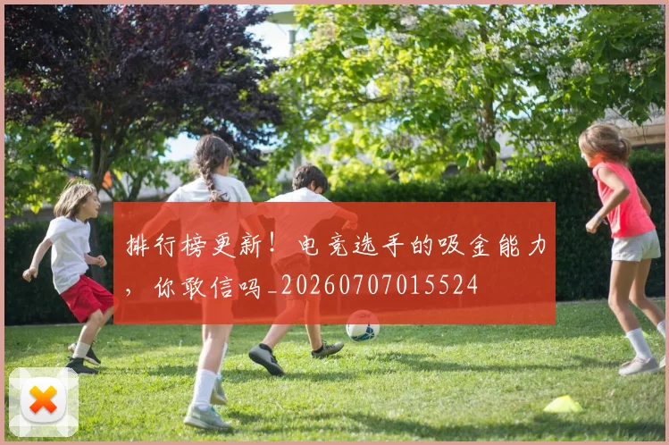 排行榜更新！电竞选手的吸金能力，你敢信吗_20260707015524