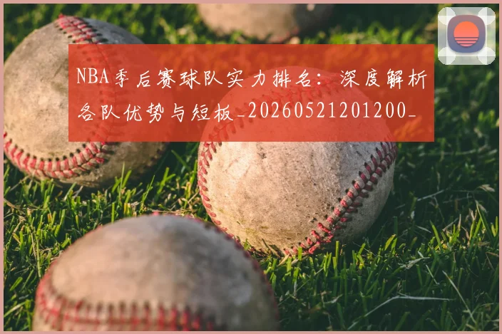 NBA季后赛球队实力排名：深度解析各队优势与短板_20260521201200_20260714212233