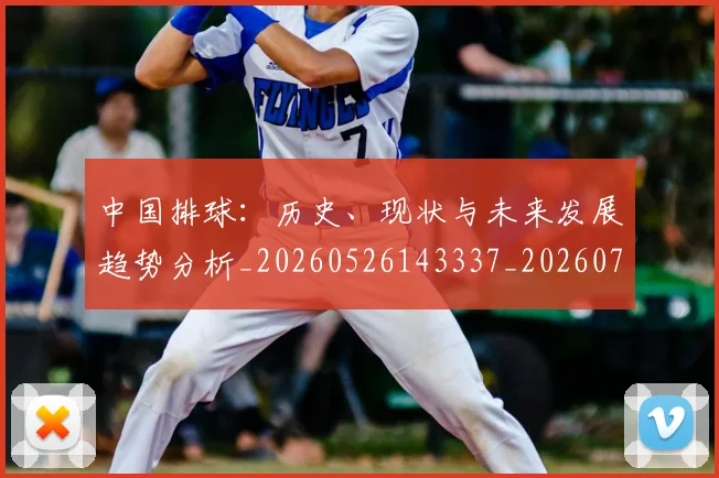 中国排球：历史、现状与未来发展趋势分析_20260526143337_20260703203046