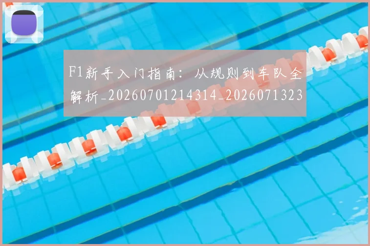 F1新手入门指南：从规则到车队全解析_20260701214314_20260713233510